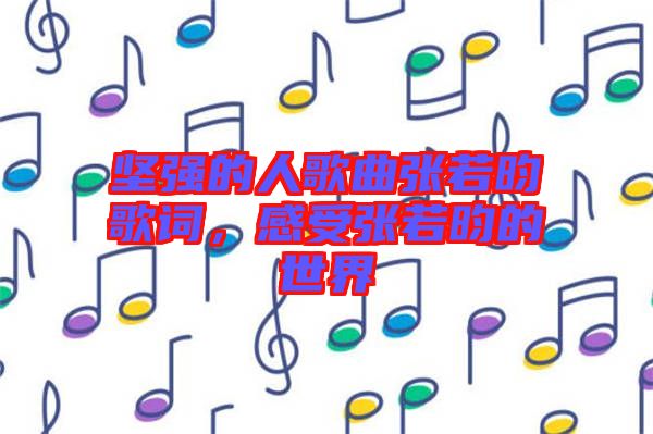 堅強的人歌曲張若昀歌詞，感受張若昀的世界