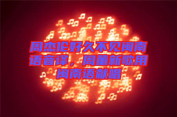 周杰倫好久不見閩南語音譯，周董新歌用閩南語獻唱