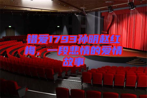 錯(cuò)愛1793孫明趙紅梅，一段悲情的愛情故事