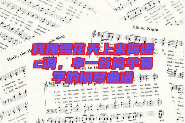 我像雪花天上來簡譜c調(diào)，享一首簡單易學(xué)的鋼琴曲譜