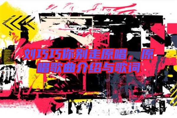 劉巧巧你別走原唱，原唱歌曲介紹與歌詞