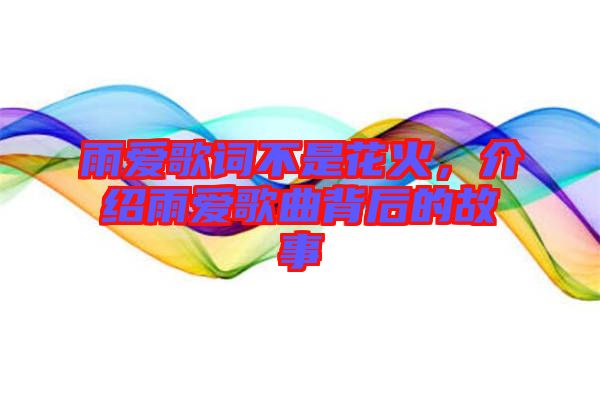 雨愛歌詞不是花火，介紹雨愛歌曲背后的故事
