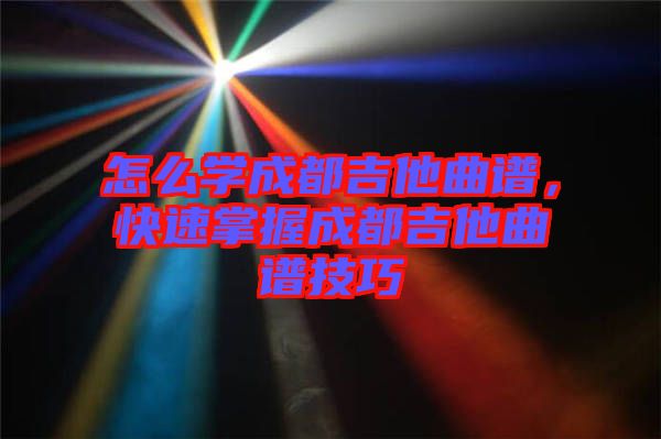 怎么學(xué)成都吉他曲譜，快速掌握成都吉他曲譜技巧