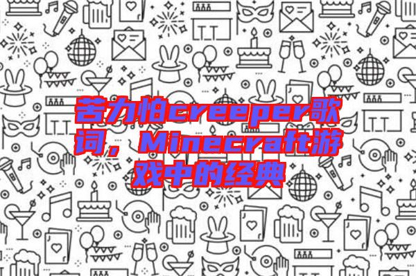 苦力怕creeper歌詞，Minecraft游戲中的經(jīng)典