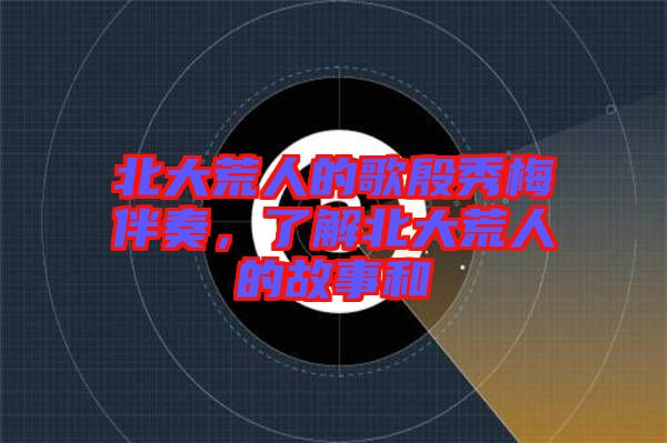 北大荒人的歌殷秀梅伴奏，了解北大荒人的故事和