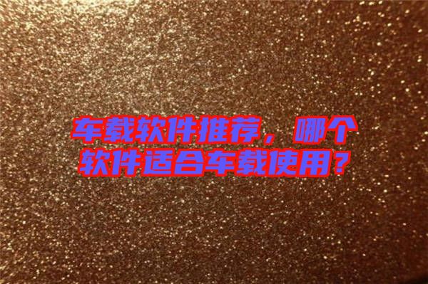 車載軟件推薦，哪個(gè)軟件適合車載使用？
