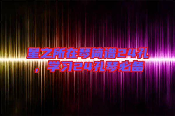 星之所在琴簡譜24孔，學(xué)習(xí)24孔琴必備