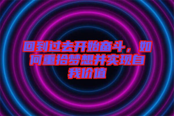 回到過去開始奮斗，如何重拾夢想并實現(xiàn)自我價值