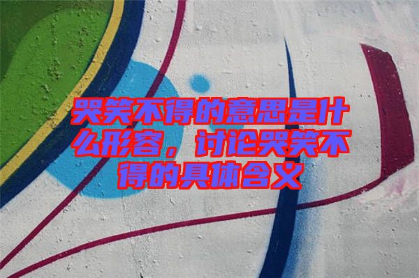 哭笑不得的意思是什么形容，討論哭笑不得的具體含義