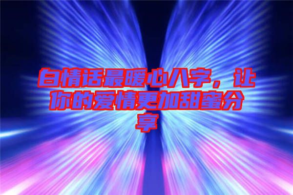 白情話最暖心八字，讓你的愛(ài)情更加甜蜜分享