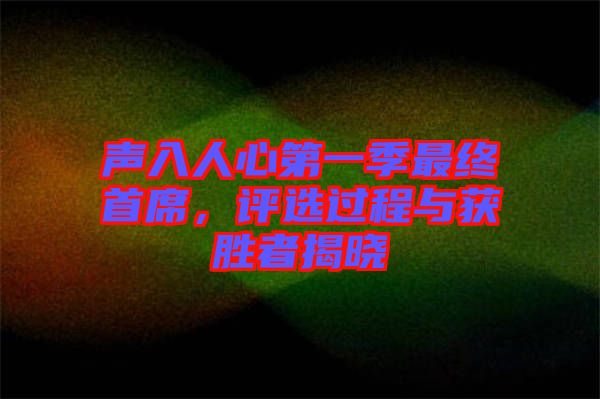 聲入人心第一季最終首席，評(píng)選過程與獲勝者揭曉