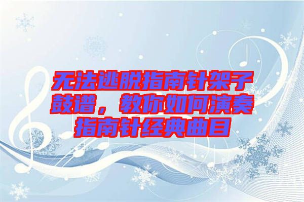 無法逃脫指南針架子鼓譜，教你如何演奏指南針經(jīng)典曲目