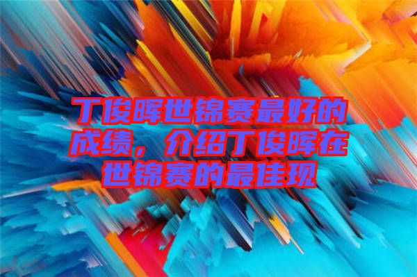 丁俊暉世錦賽最好的成績(jī)，介紹丁俊暉在世錦賽的最佳現(xiàn)
