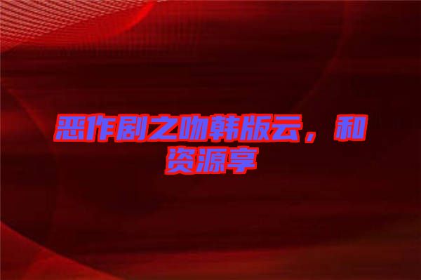 惡作劇之吻韓版云，和資源享