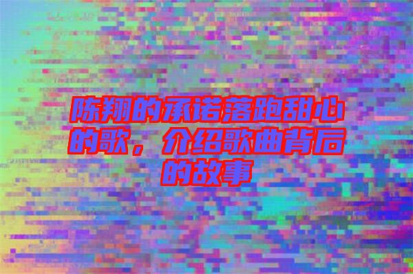陳翔的承諾落跑甜心的歌，介紹歌曲背后的故事