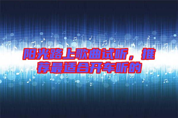 陽光路上歌曲試聽，推薦最適合開車聽的