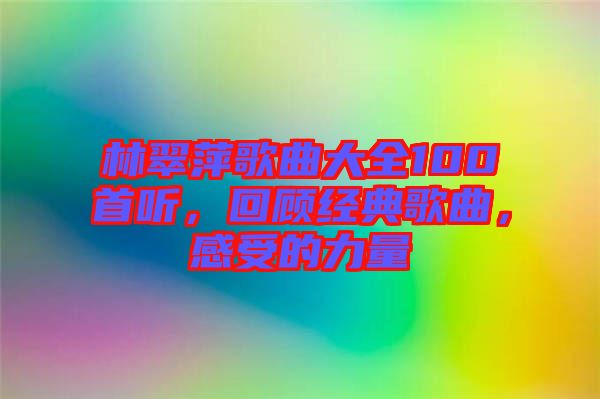 林翠萍歌曲大全100首聽，回顧經(jīng)典歌曲，感受的力量