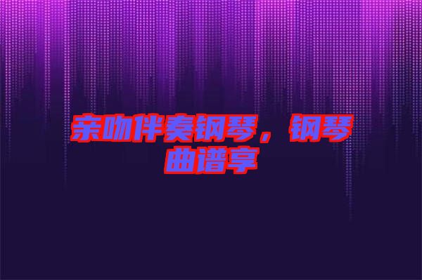 親吻伴奏鋼琴，鋼琴曲譜享