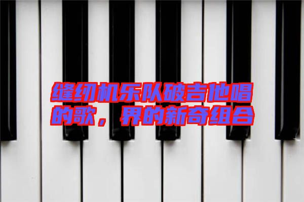 縫紉機(jī)樂(lè)隊(duì)破吉他唱的歌，界的新奇組合