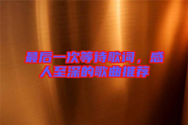 最后一次等待歌詞，感人至深的歌曲推薦