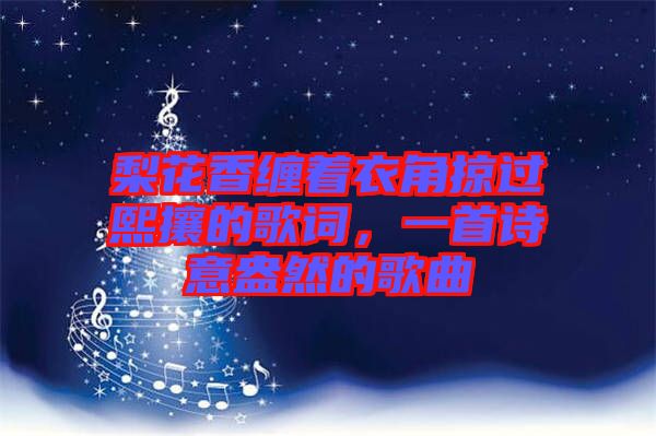 梨花香纏著衣角掠過(guò)熙攘的歌詞，一首詩(shī)意盎然的歌曲