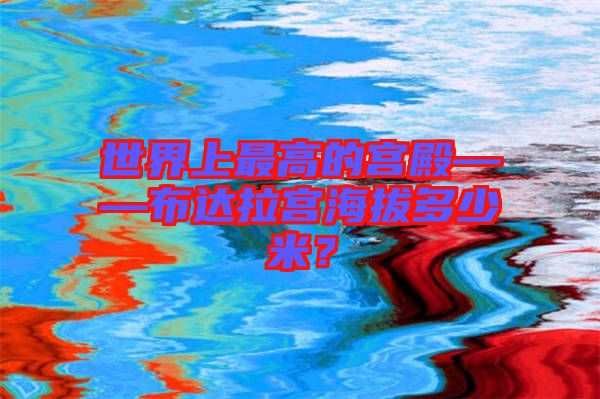 世界上最高的宮殿——布達(dá)拉宮海拔多少米？