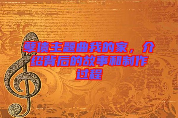 孽債主題曲我的家，介紹背后的故事和制作過程