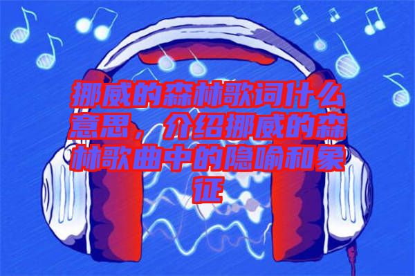 挪威的森林歌詞什么意思，介紹挪威的森林歌曲中的隱喻和象征
