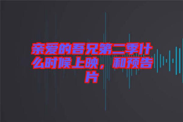 親愛的吾兄第二季什么時候上映，和預(yù)告片