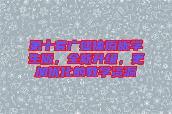 第十套廣播體原版學生版，全新升級，更加優(yōu)化的教學資源