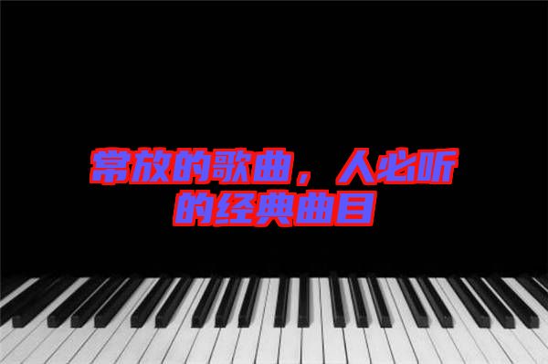 常放的歌曲，人必聽的經(jīng)典曲目