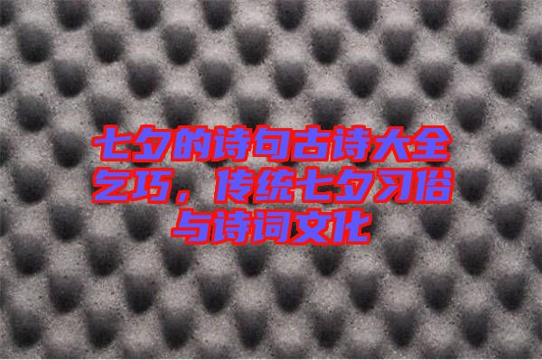 七夕的詩(shī)句古詩(shī)大全乞巧，傳統(tǒng)七夕習(xí)俗與詩(shī)詞文化