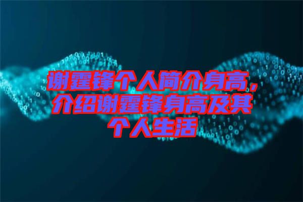 謝霆鋒個人簡介身高，介紹謝霆鋒身高及其個人生活