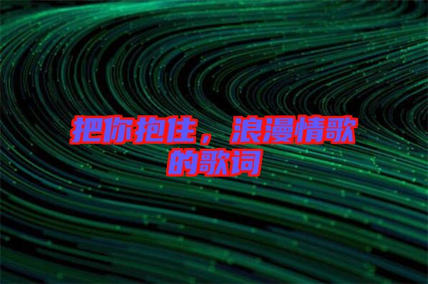 把你抱住，浪漫情歌的歌詞