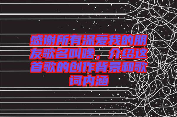 感謝所有深愛我的朋友歌名叫啥，介紹這首歌的創(chuàng)作背景和歌詞內(nèi)涵