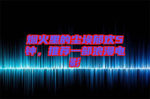 煙火里的塵埃郁歡5鐘，推薦一部浪漫電影