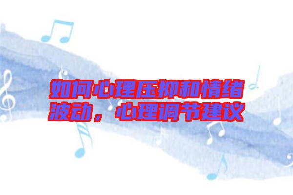 如何心理壓抑和情緒波動(dòng)，心理調(diào)節(jié)建議