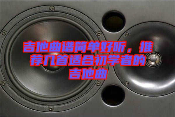 吉他曲譜簡單好聽，推薦幾首適合初學者的吉他曲