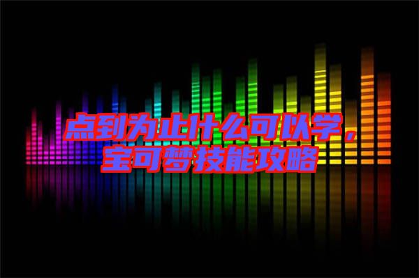 點到為止什么可以學(xué)，寶可夢技能攻略