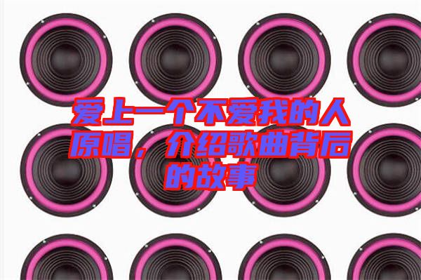 愛上一個不愛我的人原唱，介紹歌曲背后的故事