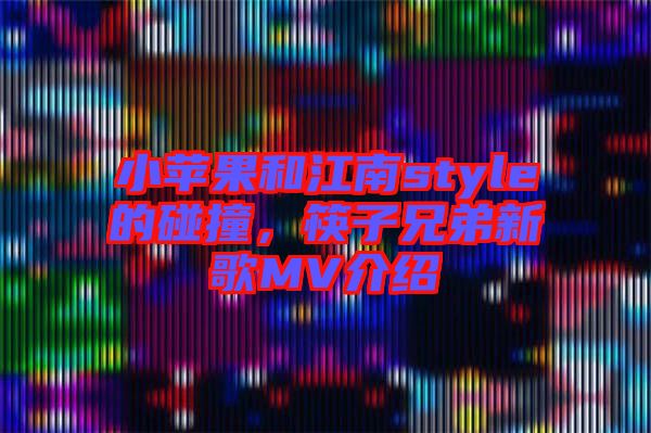 小蘋果和江南style的碰撞，筷子兄弟新歌MV介紹
