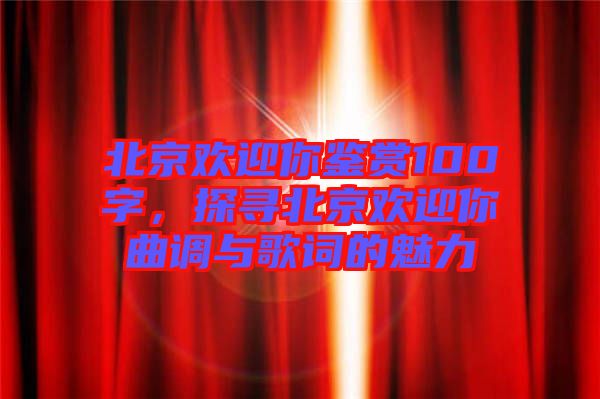 北京歡迎你鑒賞100字，探尋北京歡迎你曲調(diào)與歌詞的魅力
