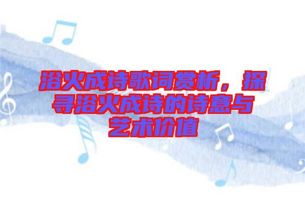 浴火成詩(shī)歌詞賞析，探尋浴火成詩(shī)的詩(shī)意與藝術(shù)價(jià)值