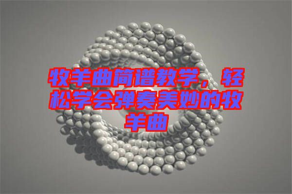 牧羊曲簡(jiǎn)譜教學(xué)，輕松學(xué)會(huì)彈奏美妙的牧羊曲