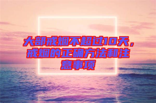 大部戒煙不超過(guò)10天，戒煙的正確方法和注意事項(xiàng)