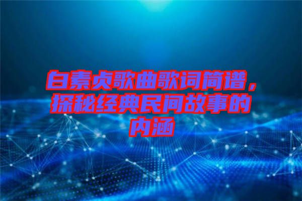 白素貞歌曲歌詞簡(jiǎn)譜，探秘經(jīng)典民間故事的內(nèi)涵