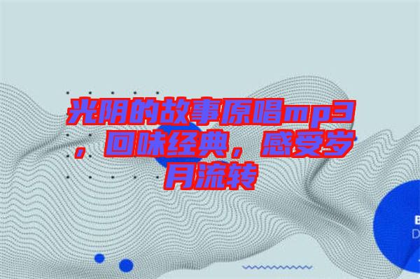 光陰的故事原唱mp3，回味經(jīng)典，感受歲月流轉(zhuǎn)