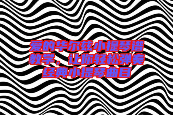 愛的華爾茲小提琴譜教學(xué)，讓你輕松彈奏經(jīng)典小提琴曲目