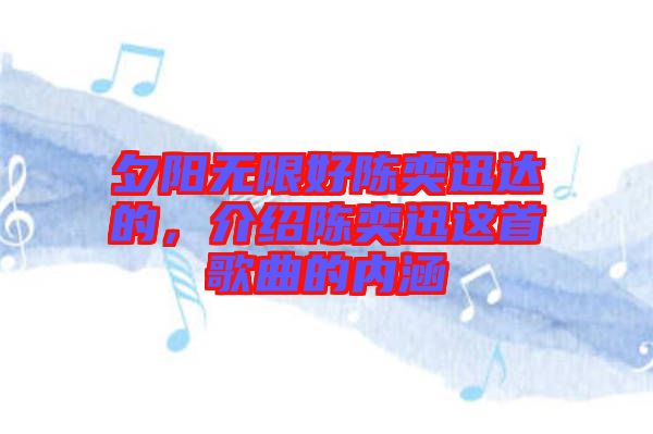 夕陽無限好陳奕迅達(dá)的，介紹陳奕迅這首歌曲的內(nèi)涵