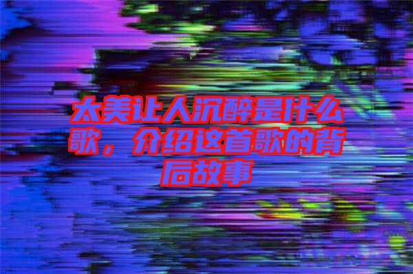 太美讓人沉醉是什么歌，介紹這首歌的背后故事